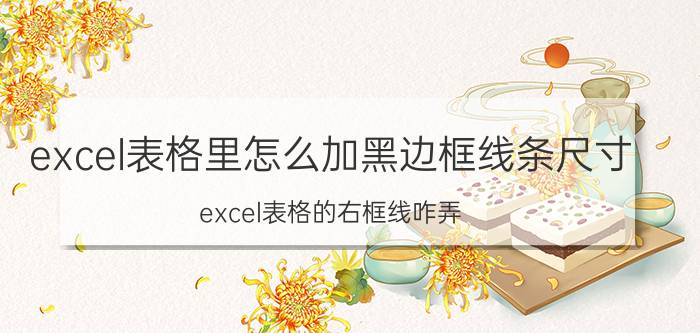 excel表格里怎么加黑边框线条尺寸 excel表格的右框线咋弄？